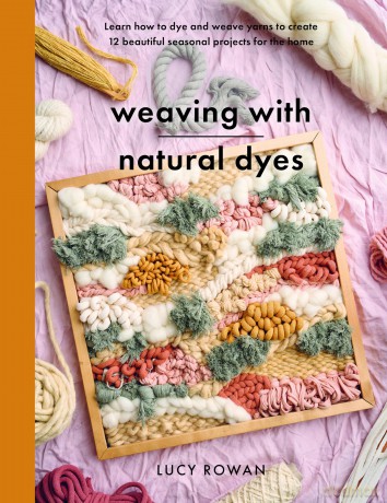 Weaving with Natural Dyes: Learn how to dye and weave yarns to create 12 beautiful seasonal projects for home (Crafts) - Lucy Rowan [KSIĄŻKA]
