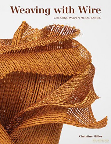 Weaving with Wire: Creating Woven Metal Fabric - Christine K Miller [KSIĄŻKA]