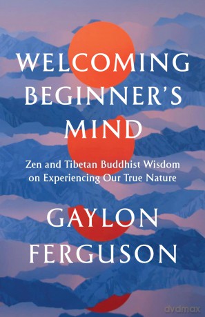 Welcoming Beginner's Mind: Zen and Tibetan Buddhist Wisdom on Experiencing Our True Nature - Gaylon Ferguson [KSIĄŻKA]