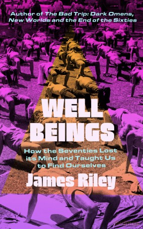 Well Beings: How the Seventies Lost Its Mind and Taught Us to Find Ourselves - James Riley [KSIĄŻKA]