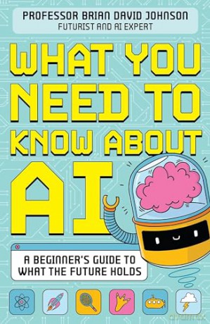 What You Need to Know About AI: A beginner's guide to what the future holds - Brian David Johnson [KSIĄŻKA]