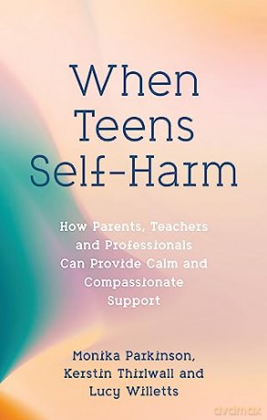 When Teens Self-Harm: How Parents, Teachers and Professionals Can Provide Calm and Compassionate Support - Monika Parkinson [KSIĄŻKA]