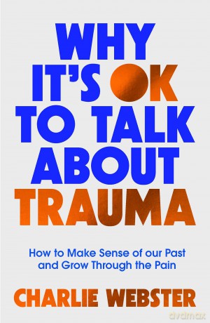 Why It's OK to Talk About Trauma: How to Make Sense of the Past and Grow Through the Pain - Charlie Webster [KSIĄŻKA]