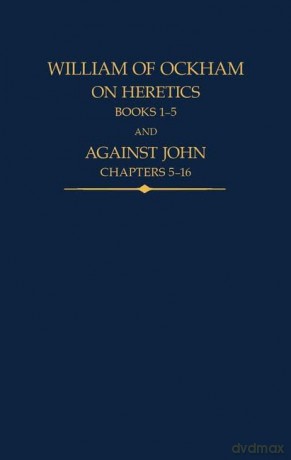 William of Ockham: On Heretics, Books 1-5 and Against John, Chapters 5-16: 43 (Auctores Britannici Medii Aevi) [KSIĄŻKA]