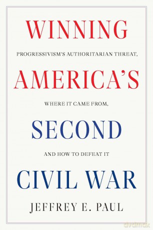 Winning America's Second Civil War: Progressivism's Authoritarian Threat, Where It Came from, and How to Defeat It - Jeffrey E. Paul [KSIĄŻKA]