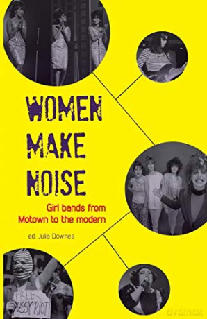 Women Make Noise: Girl Bands from Motown to the Modern: Girl Bands from the Motown to the Modern - Julia Downes [KSIĄŻKA]