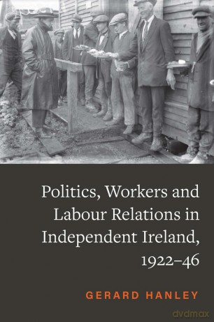 Workers, Politics and Labour Relations: in Independent Ireland, 1922-46 - Gerard Hanley [KSIĄŻKA]