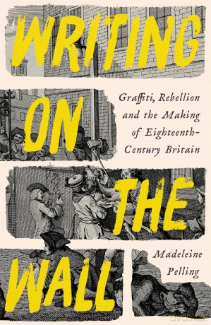 Writing on the Wall: Graffiti, Rebellion and the Making of Eighteenth-Century Britain - Madeleine Pelling [KSIĄŻKA]