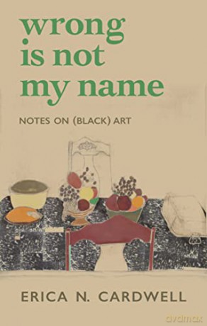 Wrong Is Not My Name: Notes on (Black) Art - Erica N. Cardwell [KSIĄŻKA]