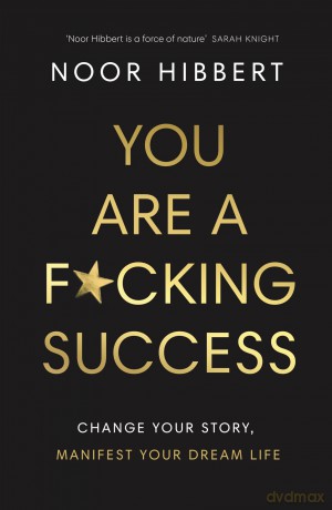 You Are A F*cking Success: Change Your Story. Manifest Your Dream Life - Noor Hibbert [KSIĄŻKA]