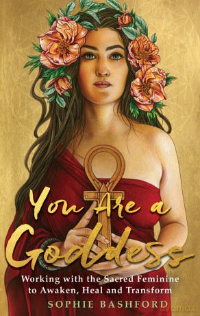You Are a Goddess: Working with the Sacred Feminine to Awaken, Heal and Transform - Sophie Bashford [KSIĄŻKA]