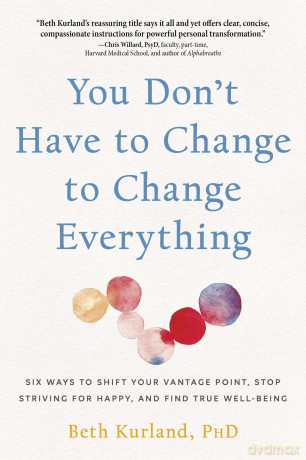You Don't Have to Change to Change Everything: Six Ways to Shift Your Vantage Point, Stop Striving for Happy, and Find True Well-Being - Beth Kurland [KSIĄŻKA]