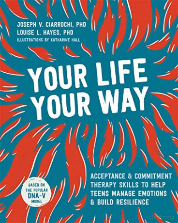 Your Life, Your Way: Acceptance and Commitment Therapy Skills to Help Teens Manage Emotions and Build Resilience - Joseph V Ciarrochi [KSIĄŻKA]