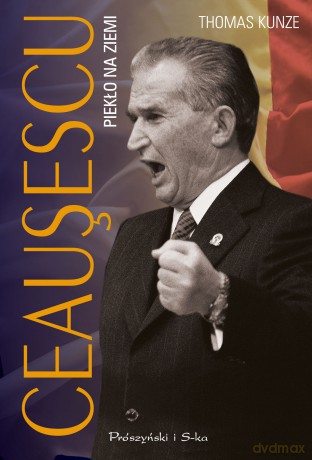 Ceausescu. Piekło na ziemi - Thomas Kunze [KSIĄŻKA]