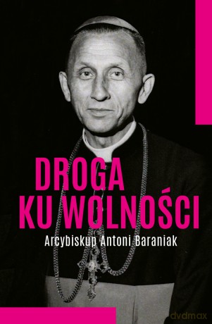 Droga ku wolności. Arcybiskup Antoni Baraniak - Jolanta Hajdasz [KSIĄŻKA]