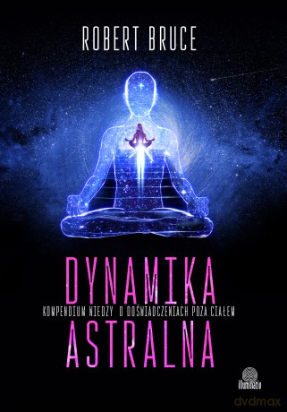 Dynamika astralna. Kompendium wiedzy o doświadczeniach poza ciałem - Robert Bruce [KSIĄŻKA]