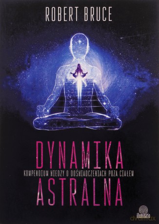 Dynamika astralna. Kompendium wiedzy o doświadczeniach poza ciałem - Robert Bruce [KSIĄŻKA]