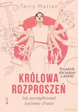 Królowa rozproszeń. Jak porządkować życiowy chaos. Poradnik dla kobiet z ADHD - Terry Matlen [KSIĄŻKA]