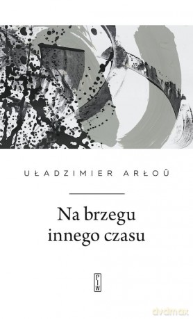 Na brzegu innego czasu - Uładzimier Arłou [KSIĄŻKA]