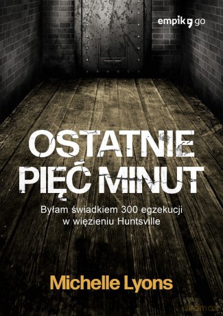 Ostatnie pięć minut. Byłam świadkiem 300 egzekucji w więzieniu Huntsville - Michelle Lyons [KSIĄŻKA]