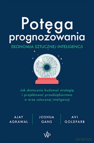 Potęga prognozowania. Ekonomia sztucznej inteligencji - Ajay Agrawal, Joshua Gans, Avi Goldfarb [KSIĄŻKA]