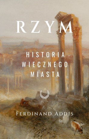Rzym. Historia Wiecznego Miasta - Ferdinand Addis [KSIĄŻKA]