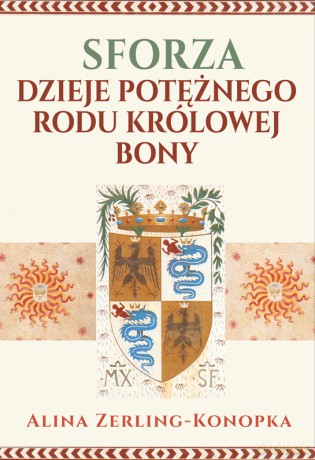 Sforza. Dzieje potężnego rodu królowej Bony - Alina Zerling-Konopka [KSIĄŻKA]