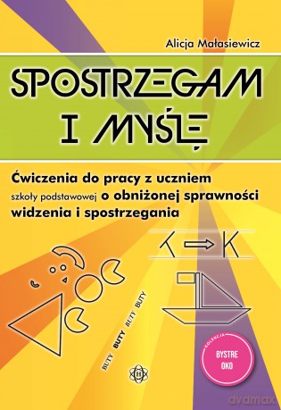 Spostrzegam i myślę Ćwiczenia do pracy z uczniem szkoły podstawowej o obniżonej sprawności widzenia i spostrzegania Bystre oko - Alicja Małasiewicz [KSIĄŻKA]