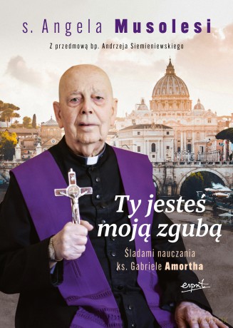 Ty jesteś moją zgubą. Śladami nauczania ks. Gabriele Amortha - Angela Musolesi [KSIĄŻKA]