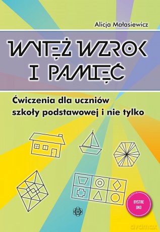 Wytęż wzrok i pamięć Ćwiczenia dla uczniów szkoły podstawowej i nie tylko Bystre oko - Alicja Małasiewicz [KSIĄŻKA]