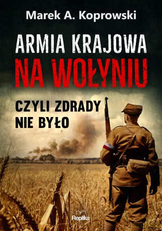 Armia krajowa na Wołyniu. Czyli zdrady nie było - Marek A. Koprowski [KSIĄŻKA]