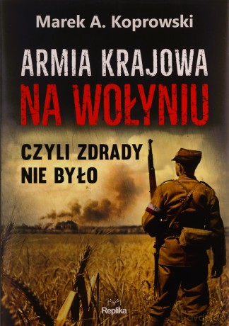 Armia krajowa na Wołyniu. Czyli zdrady nie było - Marek A. Koprowski [KSIĄŻKA]