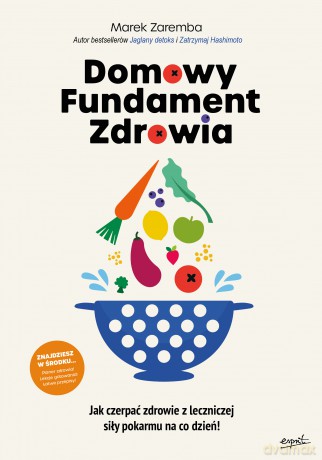 Domowy Fundament Zdrowia. Jak czerpać zdrowie z leczniczej siły pokarmu na co dzień! - Marek Zaremba [KSIĄŻKA]