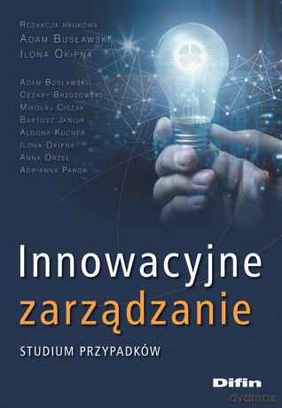 Innowacyjne zarządzanie. Studium przypadków - Adam Busławski, Ilona Okipna [KSIĄŻKA]
