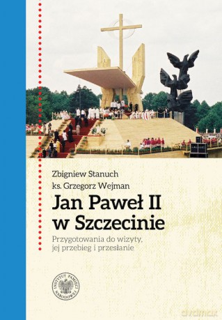 Jan Paweł II w Szczecinie. Przygotowania do wizyty, jej przebieg i przesłanie - Zbigniew Stanuch, Grzegorz Wejman [KSIĄŻKA]