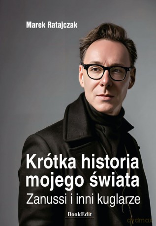 Krótka historia mojego świata. Zanussi i inni kuglarze - Marek Ratajczak [KSIĄŻKA]