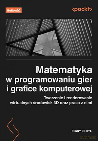 Matematyka w programowaniu gier i grafice komputerowej. Tworzenie i renderowanie wirtualnych środowisk 3D oraz praca z nimi - Penny de Byl [KSIĄŻKA]