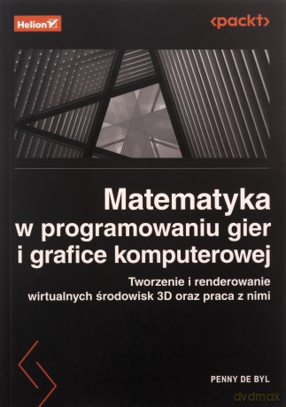 Matematyka w programowaniu gier i grafice komputerowej. Tworzenie i renderowanie wirtualnych środowisk 3D oraz praca z nimi - Penny de Byl [KSIĄŻKA]