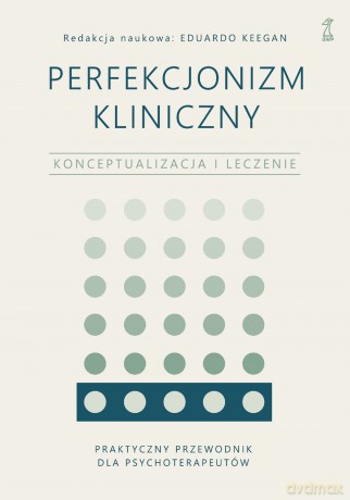 Perfekcjonizm kliniczny. Konceptualizacja i leczenie - Eduardo Keegan [KSIĄŻKA]