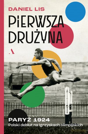 Pierwsza drużyna. Paryż 1924. Polski debiut na igrzyskach olimpijskich - Daniel Lis [KSIĄŻKA]