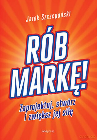 Rób markę! Zaprojektuj, stwórz i zwiększ jej siłę - Jarosław Szczepański [KSIĄŻKA]