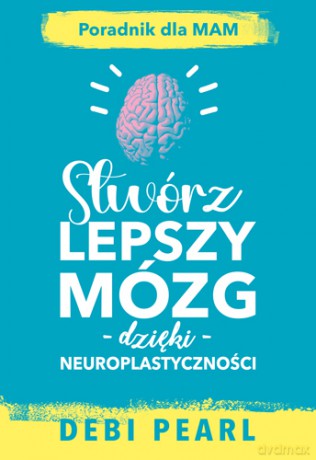 Stwórz lepszy mózg dzięki neuroplastyczności - Debi Pearl, Ellen Easley, Nicole Dawson [KSIĄŻKA]