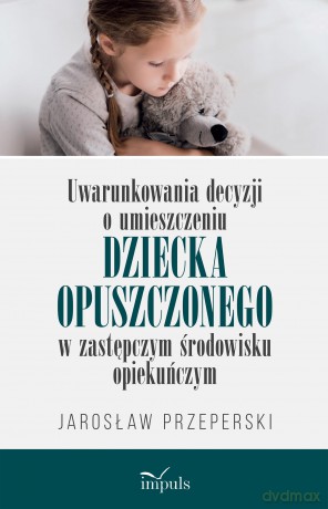 Uwarunkowania decyzji o umieszczeniu dziecka opuszczonego w zastępczym środowisku opiekuńczym - Jarosław Przeperski [KSIĄŻKA]