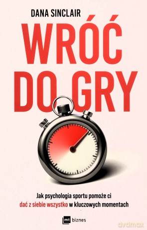 Wróć do gry. Jak psychologia sportu pomoże ci dać z siebie wszystko w kluczowych momentach - Dana Sinclair [KSIĄŻKA]
