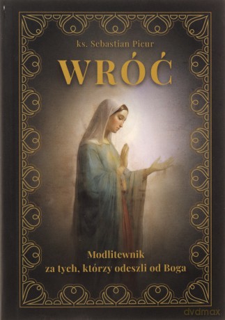 Wróć, Modlitewnik za tych, którzy odeszli od Boga - Sebastian Picur [KSIĄŻKA]