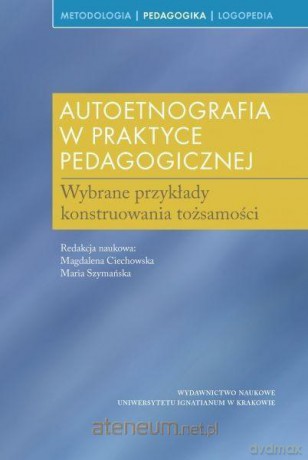 Autoetnografia w praktyce pedagogicznej - Magdalena Ciechowska, Maria Szymańska [KSIĄŻKA]