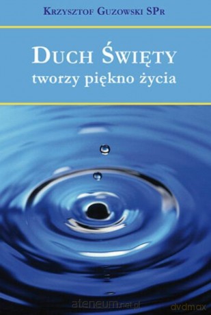 Duch Święty tworzy piękno życia - Krzysztof Guzowski [KSIĄŻKA]