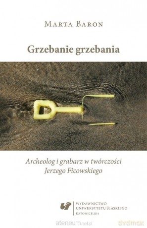 Grzebanie grzebania. Archeolog i grabarz w... - Marta Baron-Milian [KSIĄŻKA]