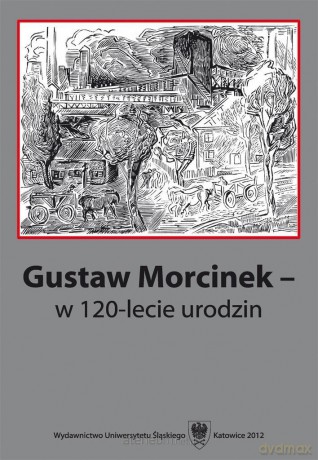 Gustaw Morcinek w 120-lecie urodzin - Krystyna Heska-Kwaśniewicz, Jacek Lyszczyna [KSIĄŻKA]