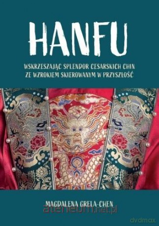 Hanfu: Wskrzeszając splendor cesarskich Chin - Magdalena Grela-Chen [KSIĄŻKA]